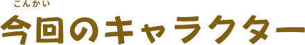 今回のキャラクター